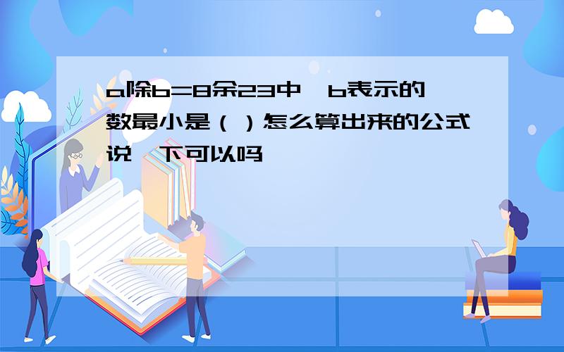 a除b=8余23中,b表示的数最小是（）怎么算出来的公式说一下可以吗