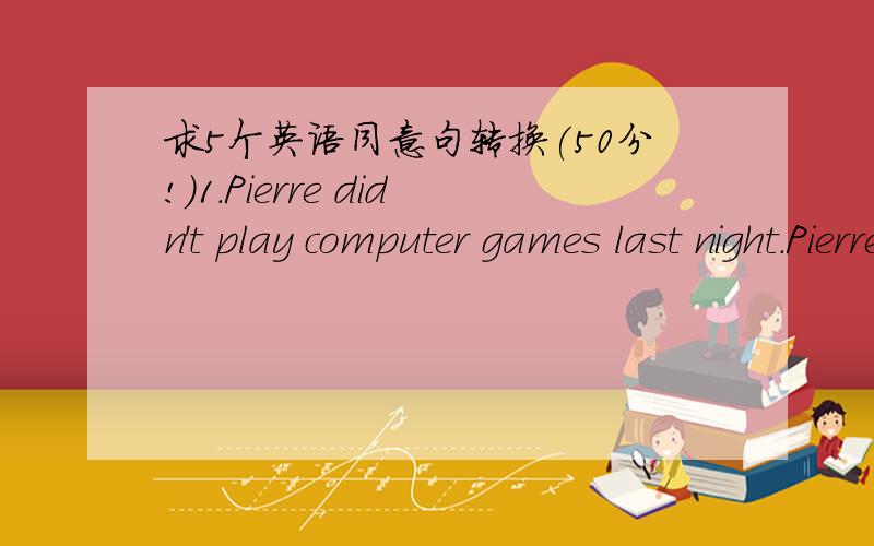 求5个英语同意句转换(50分!)1.Pierre didn't play computer games last night.Pierre watched TV last night.Pierre watched TV ___ ____ ____computer games last night.2.The boys planted some trees on the hill yesterday.some trees ___ ____ on the hi