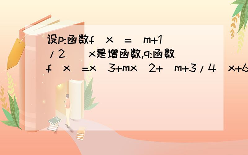 设p:函数f(x)=(m+1/2)^x是增函数,q:函数f(x)=x^3+mx^2+(m+3/4)x+6在R上有极值,求使命题“p且q”为真的实数m的取值范围