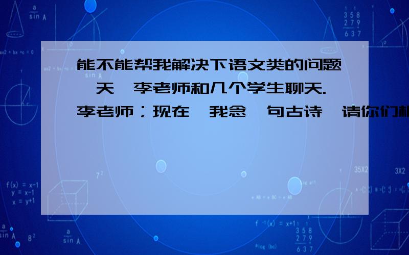 能不能帮我解决下语文类的问题一天,李老师和几个学生聊天.李老师；现在,我念一句古诗,请你们根据诗意画一幅画.这句古诗是 ‘踏花归来马蹄香’甲；我想画一匹马在花丛中悠闲的漫步乙