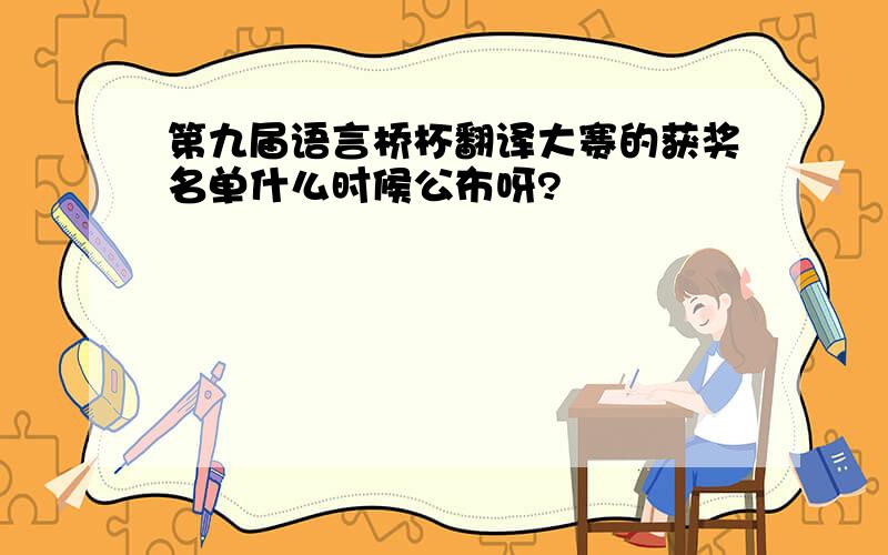 第九届语言桥杯翻译大赛的获奖名单什么时候公布呀?