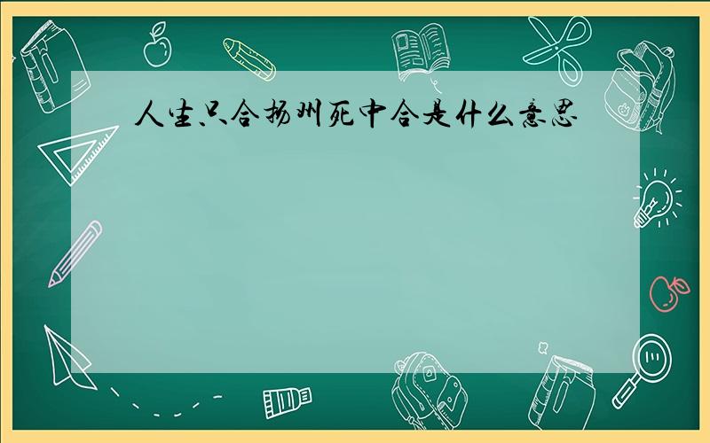 人生只合扬州死中合是什么意思