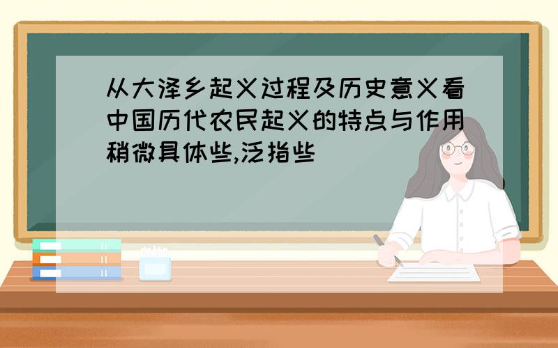 从大泽乡起义过程及历史意义看中国历代农民起义的特点与作用稍微具体些,泛指些