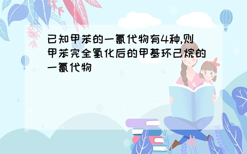 已知甲苯的一氯代物有4种,则甲苯完全氢化后的甲基环己烷的一氯代物