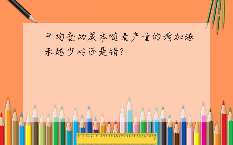 平均变动成本随着产量的增加越来越少对还是错?