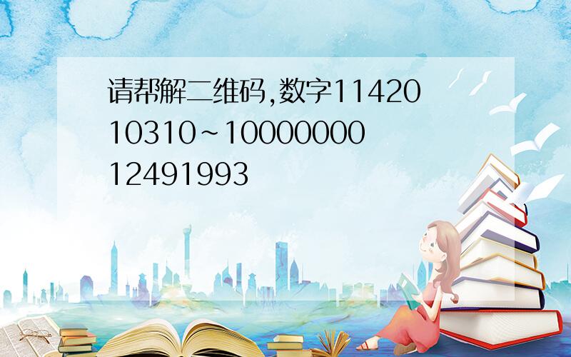 请帮解二维码,数字1142010310~1000000012491993