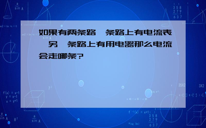 如果有两条路一条路上有电流表,另一条路上有用电器那么电流会走哪条?