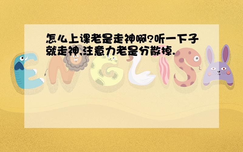 怎么上课老是走神啊?听一下子就走神,注意力老是分散掉.