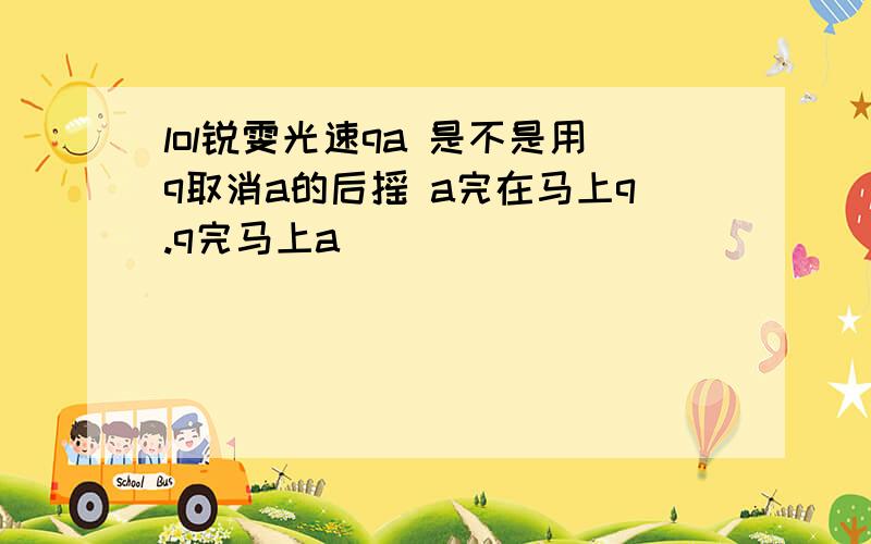 lol锐雯光速qa 是不是用q取消a的后摇 a完在马上q.q完马上a