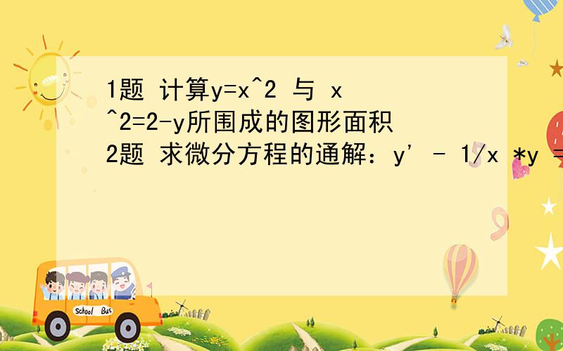 1题 计算y=x^2 与 x^2=2-y所围成的图形面积2题 求微分方程的通解：y' - 1/x *y =lnx.3题 求函数y=x^4 - 2x^2+5 在区间 [-2,2]上的最大值和最小值.4题 求 大f1 （根号下2x+1) / (x+1) *(dx)0