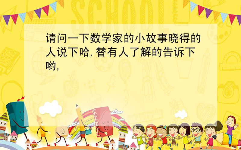 请问一下数学家的小故事晓得的人说下哈,替有人了解的告诉下哟,