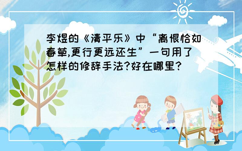 李煜的《清平乐》中“离恨恰如春草,更行更远还生”一句用了怎样的修辞手法?好在哪里?