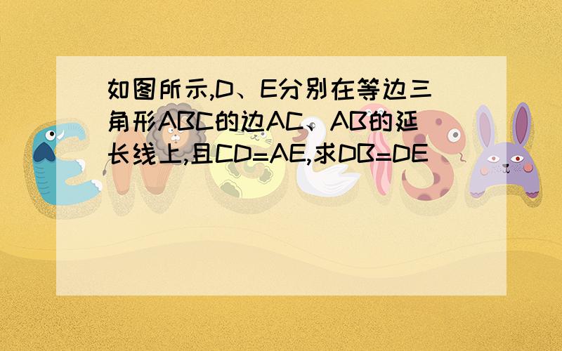 如图所示,D、E分别在等边三角形ABC的边AC、AB的延长线上,且CD=AE,求DB=DE