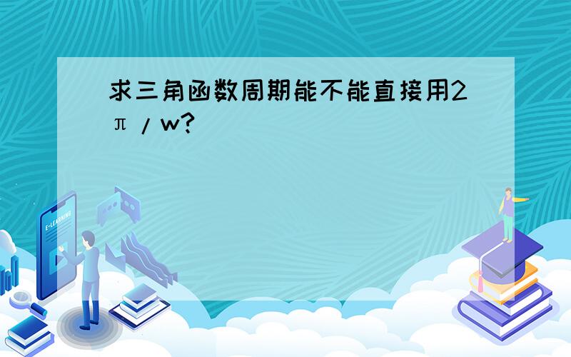 求三角函数周期能不能直接用2π/w?