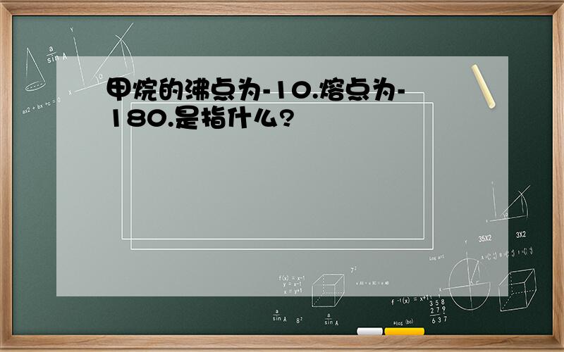 甲烷的沸点为-10.熔点为-180.是指什么?