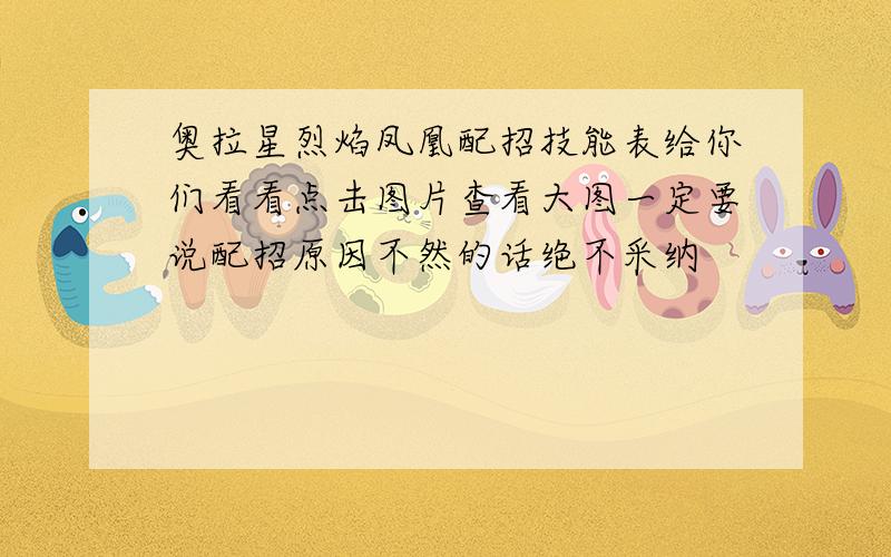 奥拉星烈焰凤凰配招技能表给你们看看点击图片查看大图一定要说配招原因不然的话绝不采纳