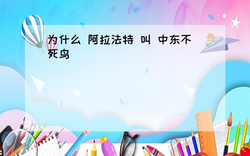 为什么 阿拉法特 叫 中东不死鸟