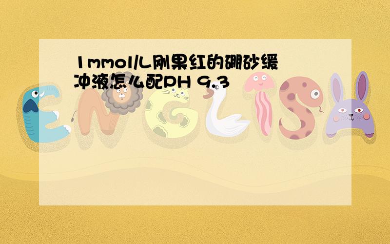 1mmol/L刚果红的硼砂缓冲液怎么配PH 9.3