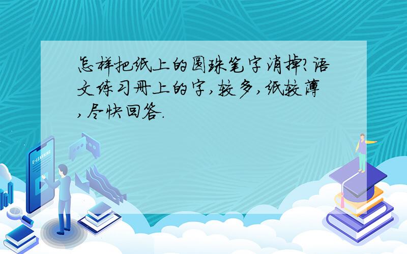 怎样把纸上的圆珠笔字消掉?语文练习册上的字,较多,纸较薄,尽快回答.