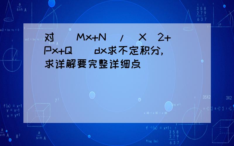 对[（Mx+N）/(X^2+Px+Q)]dx求不定积分,求详解要完整详细点