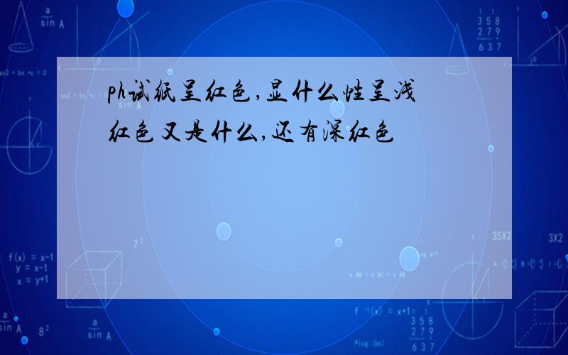 ph试纸呈红色,显什么性呈浅红色又是什么,还有深红色