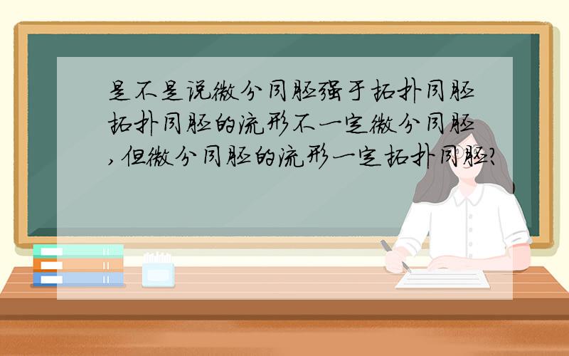 是不是说微分同胚强于拓扑同胚拓扑同胚的流形不一定微分同胚,但微分同胚的流形一定拓扑同胚?