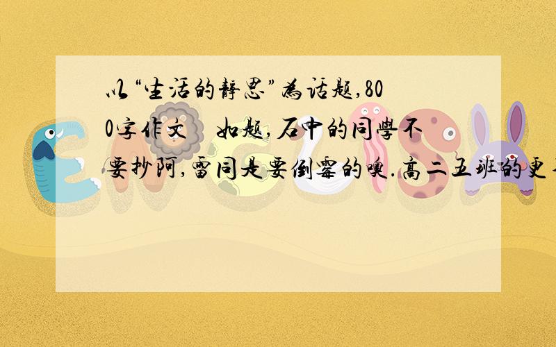 以“生活的静思”为话题,800字作文　如题,石中的同学不要抄阿,雷同是要倒霉的噢.高二五班的更不要抄.