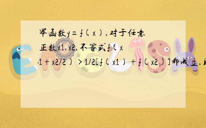 幂函数y=f(x),对于任意正数x1,x2,不等式f(x1+x2/2)>1/2[f(x1)+f(x2)]都成立,则指数的取值范围