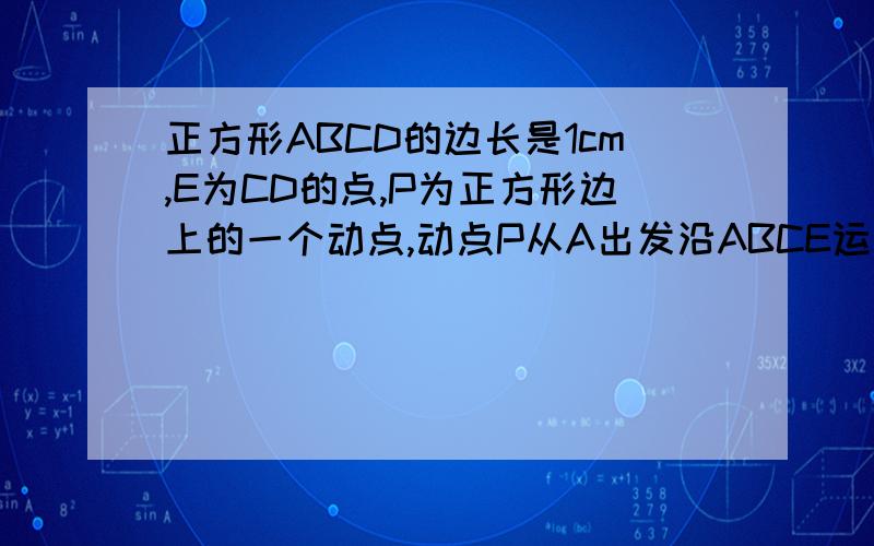 正方形ABCD的边长是1cm,E为CD的点,P为正方形边上的一个动点,动点P从A出发沿ABCE运动,最终到达点E.若点P经过的路程为自变量x,三角形APE的面积为函数y,则当x等于何值时,y的值等于1/3?原题中的E并