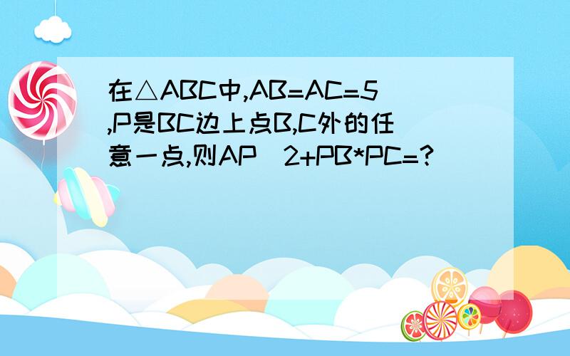 在△ABC中,AB=AC=5,P是BC边上点B,C外的任意一点,则AP^2+PB*PC=?