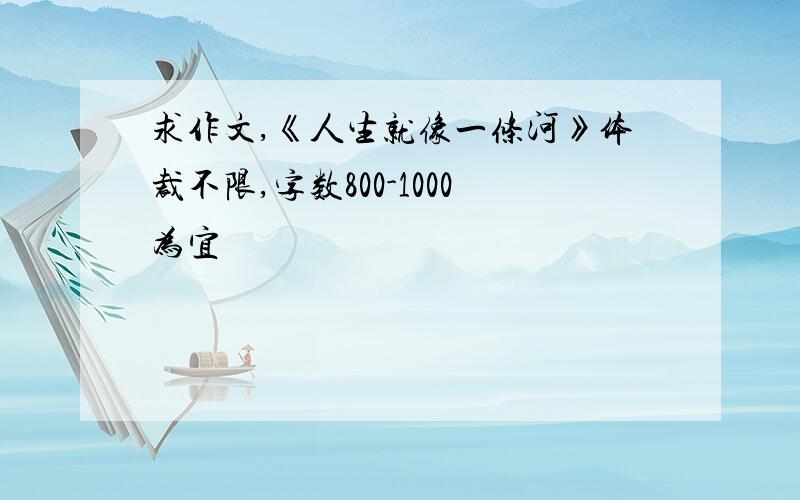 求作文,《人生就像一条河》体裁不限,字数800-1000为宜