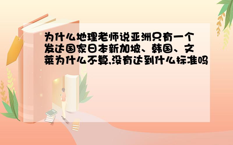 为什么地理老师说亚洲只有一个发达国家日本新加坡、韩国、文莱为什么不算,没有达到什么标准吗