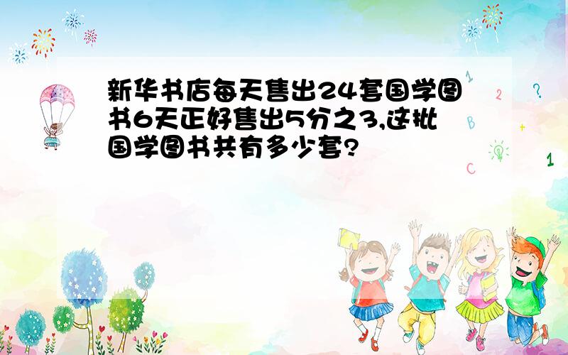 新华书店每天售出24套国学图书6天正好售出5分之3,这批国学图书共有多少套?