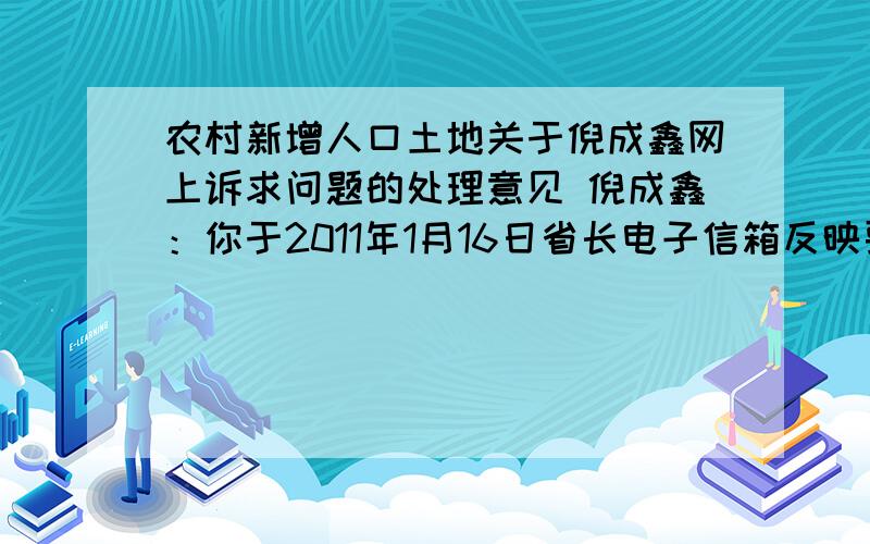 农村新增人口土地关于倪成鑫网上诉求问题的处理意见 倪成鑫：你于2011年1月16日省长电子信箱反映要求迎春村按照国家土地政策要自己的口粮田.针对你反映的问题,我单位领导十分重视,立