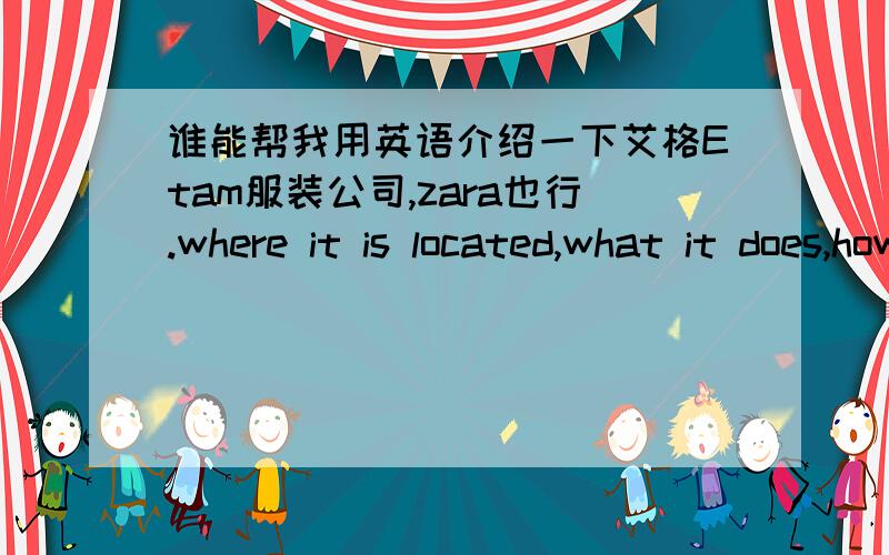 谁能帮我用英语介绍一下艾格Etam服装公司,zara也行.where it is located,what it does,how it's structured .,why it's successful