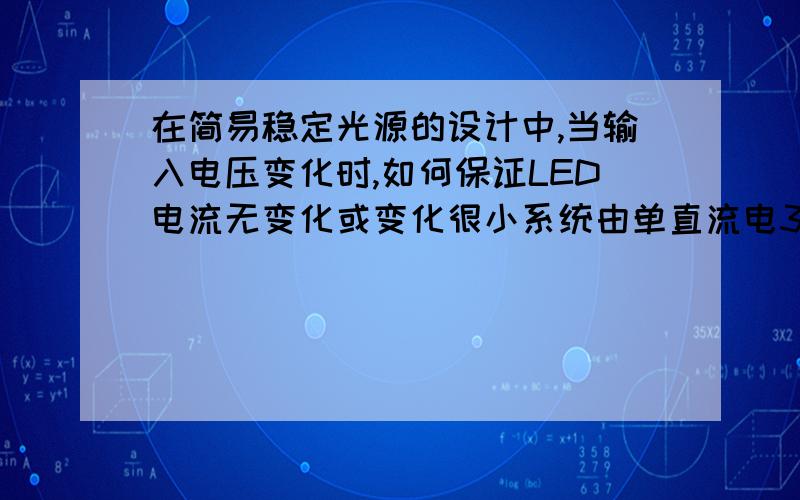 在简易稳定光源的设计中,当输入电压变化时,如何保证LED电流无变化或变化很小系统由单直流电3.5v~5.0v供电,输入电源电压在3.5v~5.0v变化时,LED电流变化≤1%±2mA.请问电路该怎样设计,最好有电路