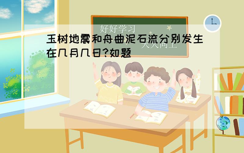 玉树地震和舟曲泥石流分别发生在几月几日?如题