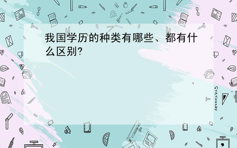 我国学历的种类有哪些、都有什么区别?