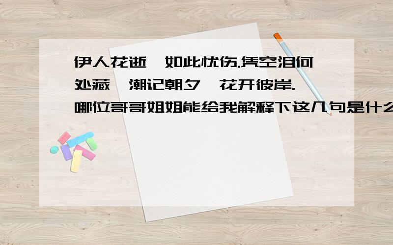 伊人花逝,如此忧伤.凭空泪何处藏,潮记朝夕,花开彼岸. 哪位哥哥姐姐能给我解释下这几句是什么意思?