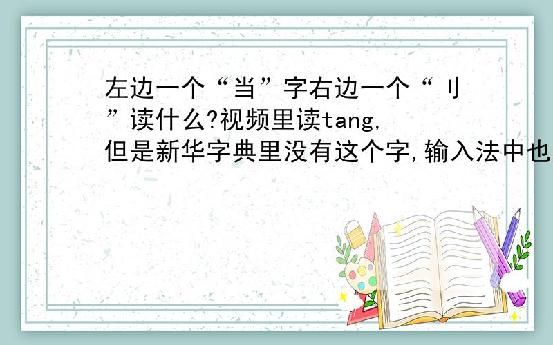 左边一个“当”字右边一个“刂”读什么?视频里读tang,但是新华字典里没有这个字,输入法中也不能用拼音'tang'输入这个字.