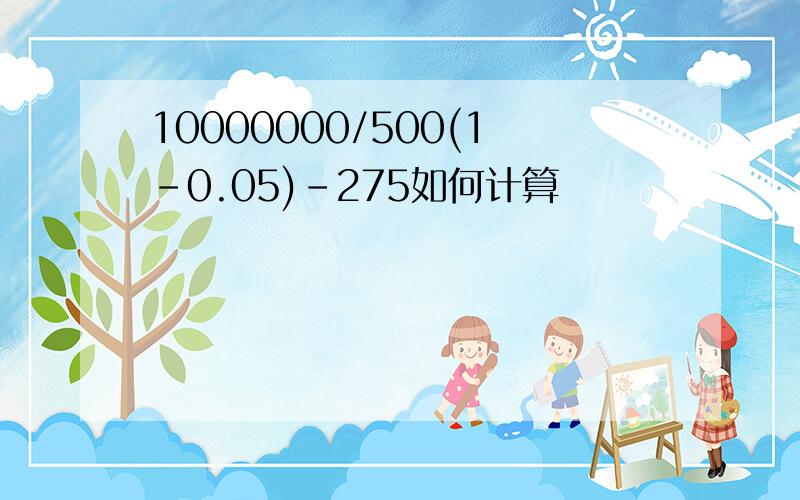 10000000/500(1-0.05)-275如何计算