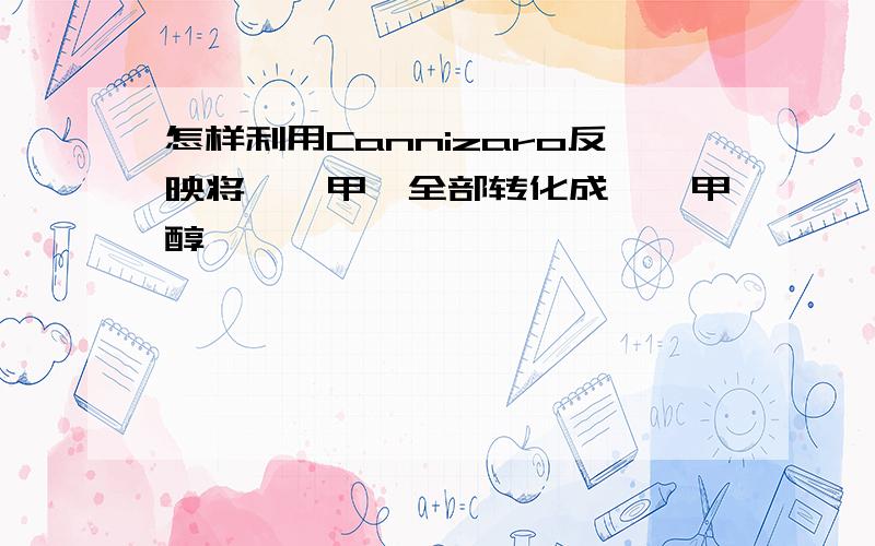 怎样利用Cannizaro反映将呋喃甲醛全部转化成呋喃甲醇