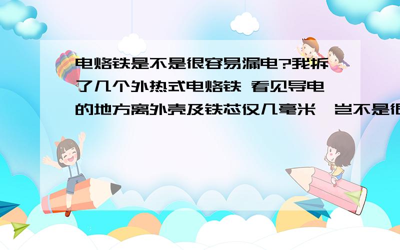 电烙铁是不是很容易漏电?我拆了几个外热式电烙铁 看见导电的地方离外壳及铁芯仅几毫米,岂不是很容易被电?