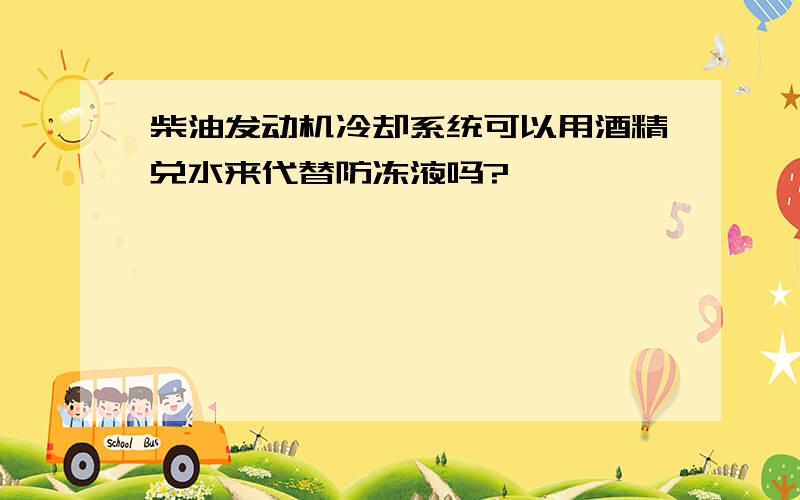 柴油发动机冷却系统可以用酒精兑水来代替防冻液吗?