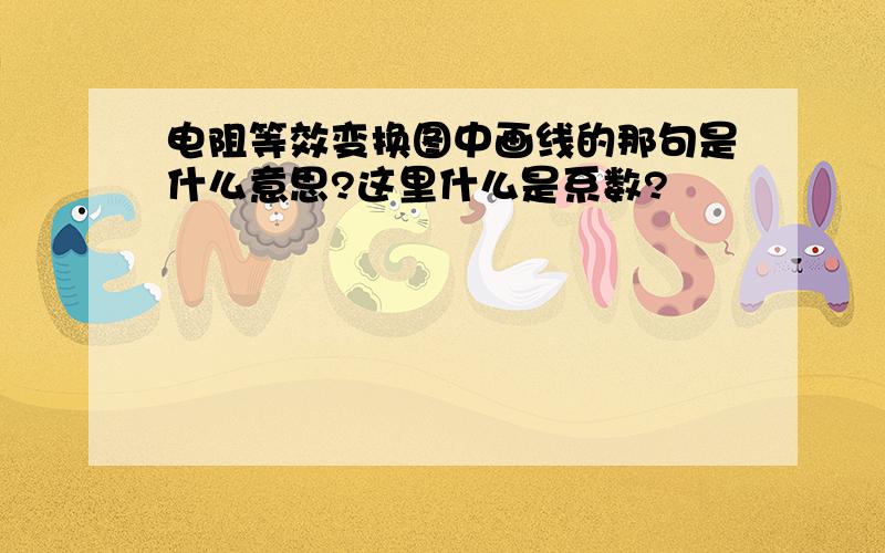 电阻等效变换图中画线的那句是什么意思?这里什么是系数?