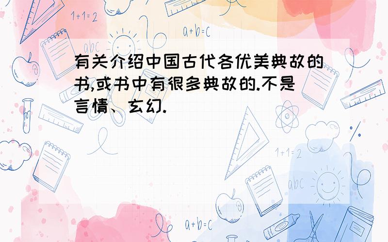 有关介绍中国古代各优美典故的书,或书中有很多典故的.不是言情、玄幻.