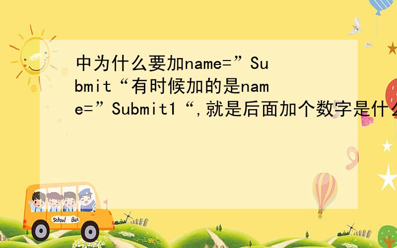 中为什么要加name=”Submit“有时候加的是name=”Submit1“,就是后面加个数字是什么意思