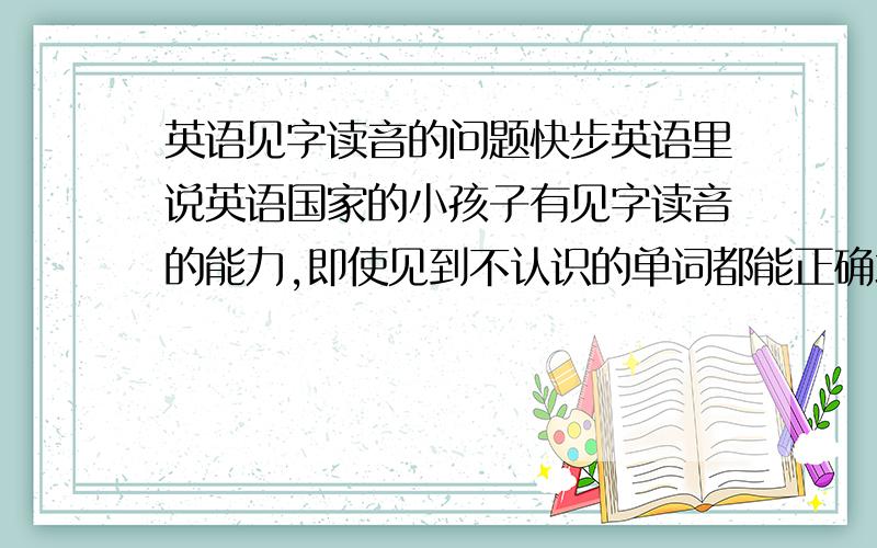 英语见字读音的问题快步英语里说英语国家的小孩子有见字读音的能力,即使见到不认识的单词都能正确地读出来.我就搞不懂,lisent 这个单词读[lisen],最后的字母