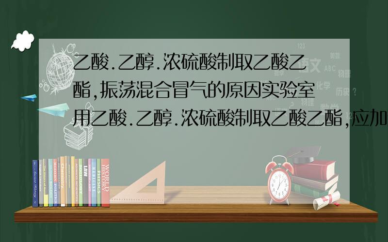 乙酸.乙醇.浓硫酸制取乙酸乙酯,振荡混合冒气的原因实验室用乙酸.乙醇.浓硫酸制取乙酸乙酯,应加热蒸镏,在饱和Na2CO3溶液的上面得到无色油状液体.当振荡混合时,有气泡产生,原因是.A.有部分