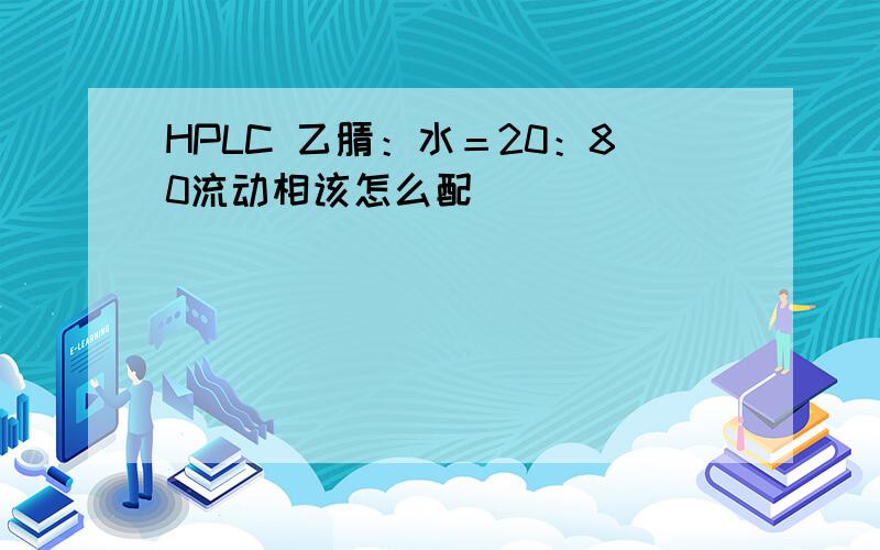 HPLC 乙腈：水＝20：80流动相该怎么配